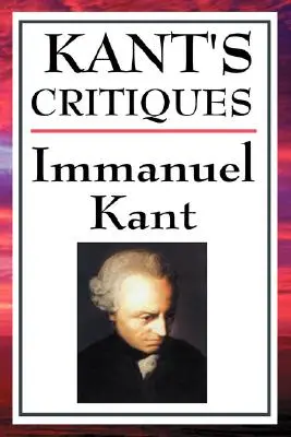 Kants Kritiken: Die Kritik der reinen Vernunft, die Kritik der praktischen Vernunft, die Kritik der Urteilskraft - Kant's Critiques: The Critique of Pure Reason, the Critique of Practical Reason, the Critique of Judgement