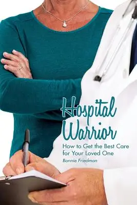 Krankenhaus-Krieger: Wie Sie die beste Pflege für Ihren Angehörigen bekommen - Hospital Warrior: How to Get the Best Care for Your Loved One