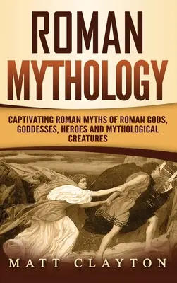 Römische Mythologie: Fesselnde römische Mythen von römischen Göttern, Göttinnen, Helden und mythologischen Kreaturen - Roman Mythology: Captivating Roman Myths of Roman Gods, Goddesses, Heroes and Mythological Creatures