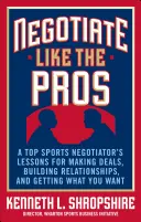 Verhandeln wie die Profis: Die Lektionen eines Top-Verhandlungsführers aus dem Sport, wie man Geschäfte macht, Beziehungen aufbaut und bekommt, was man will - Negotiate Like the Pros: A Top Sports Negotiator's Lessons for Making Deals, Building Relationships, and Getting What You Want