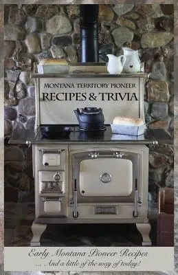 Montana Territory Pioneer Recipes & Trivia: Frühe Pionierrezepte aus Montana ... Und ein bisschen was von heute! - Montana Territory Pioneer Recipes & Trivia: Early Montana Pioneer Recipes ... And a little of the way of today!