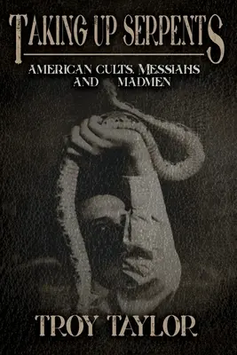 Die Schlangen aufgreifen: Amerikanische Kulte, Messiasse und Wahnsinnige - Taking Up Serpents: American Cults, Messiahs, and Madmen