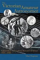 Der viktorianische Amateurastronom: Unabhängige astronomische Forschung in Großbritannien 1820 - 1920 - The Victorian Amateur Astronomer: Independent Astronomical Research in Britain 1820 - 1920