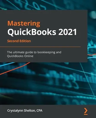 Mastering QuickBooks 2021 - Zweite Auflage: Der ultimative Leitfaden für die Buchführung und QuickBooks Online - Mastering QuickBooks 2021 - Second Edition: The ultimate guide to bookkeeping and QuickBooks Online