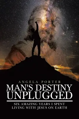 Das Schicksal des Menschen Unplugged: Sieben erstaunliche Jahre, in denen ich mit Jesus auf der Erde lebte - Man's Destiny Unplugged: Seven Amazing Years I Spent Living with Jesus on Earth