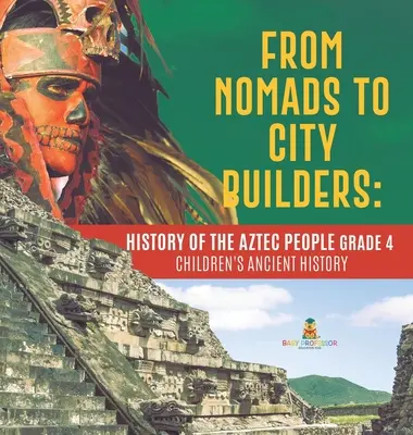 Von Nomaden zu Stadtbaumeistern: Die Geschichte des Aztekenvolkes Klasse 4 - Alte Geschichte für Kinder - From Nomads to City Builders: History of the Aztec People Grade 4 - Children's Ancient History