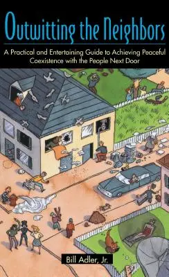 Die Nachbarn überlisten: Ein praktischer und unterhaltsamer Leitfaden für eine friedliche Koexistenz mit den Menschen von nebenan - Outwitting the Neighbors: A Practical and Entertaining Guide to Achieving Peaceful Coexistence with the People Next Door