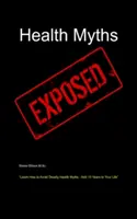Gesundheitsmythen entlarvt: Lernen Sie, wie Sie tödliche Gesundheitsmythen vermeiden können - und Ihr Leben um 10 Jahre verlängern - Health Myths Exposed: Learn How to Avoid Deadly Health Myths-Add 10 Years to Your Life