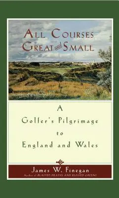 Alle großen und kleinen Golfplätze: Die Pilgerreise eines Golfers nach England und Wales - All Courses Great and Small: A Golfer's Pilgrimage to England and Wales