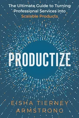 Productize: Der ultimative Leitfaden zur Umwandlung von professionellen Dienstleistungen in skalierbare Produkte - Productize: The Ultimate Guide to Turning Professional Services into Scalable Products