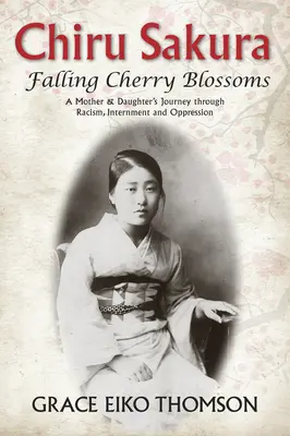 Chiru Sakura: Fallende Kirschblüten: Die Reise einer Mutter und ihrer Tochter durch Rassismus, Internierung und Unterdrückung - Chiru Sakura: Falling Cherry Blossoms: A Mother & Daughter's Journey Through Racism, Internment and Oppression