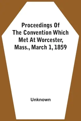 Das Protokoll des Kongresses in Worcester, Massachusetts, vom 1. März 1859 - Proceedings Of The Convention Which Met At Worcester, Mass., March 1, 1859