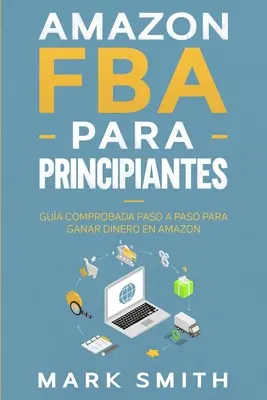 Amazon FBA für Unternehmer: Gua Comprobada Paso a Paso para Ganar Dinero en Amazon - Amazon FBA para Principiantes: Gua Comprobada Paso a Paso para Ganar Dinero en Amazon