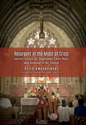 Wiederauferstehung inmitten der Krise: Heilige Liturgie, die traditionelle lateinische Messe und Erneuerung in der Kirche - Resurgent in the Midst of Crisis: Sacred Liturgy, the Traditional Latin Mass, and Renewal in the Church