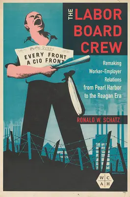 Die Besatzung der Arbeitsbehörde: Die Neugestaltung der Beziehungen zwischen Arbeitnehmern und Arbeitgebern von Pearl Harbor bis zur Reagan-Ära - The Labor Board Crew: Remaking Worker-Employer Relations from Pearl Harbor to the Reagan Era