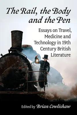 Die Eisenbahn, der Körper und die Feder: Essays über Reisen, Medizin und Technologie in der britischen Literatur des 19. - The Rail, the Body and the Pen: Essays on Travel, Medicine and Technology in 19th Century British Literature