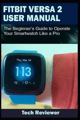 Fitbit Versa 2 Benutzerhandbuch: Die Anleitung für Einsteiger, um Ihre Smartwatch wie ein Profi zu bedienen - Fitbit Versa 2 User Manual: The Beginner's Guide to Operate Your Smartwatch Like A Pro