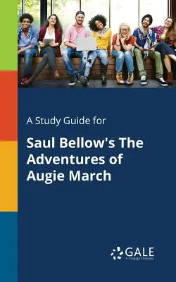Ein Studienführer für Saul Bellows Die Abenteuer des Augie March - A Study Guide for Saul Bellow's the Adventures of Augie March