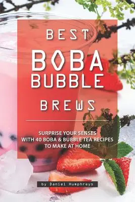 Die besten Boba-Bubble-Brews: Überraschen Sie Ihre Sinne mit 40 Boba-Bubble-Tea-Rezepten zum Selbermachen - Best Boba Bubble Brews: Surprise Your Senses with 40 Boba Bubble Tea Recipes to Make at Home