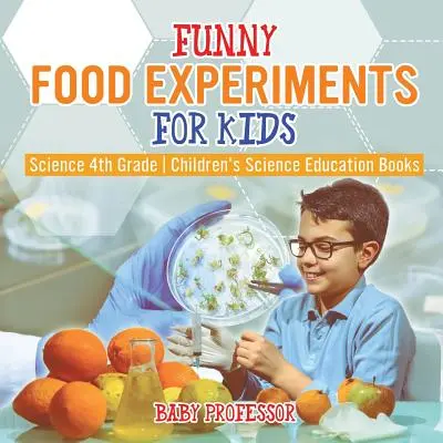 Lustige Lebensmittelexperimente für Kinder - Naturwissenschaften 4. Klasse - Naturwissenschaftliche Lehrbücher für Kinder - Funny Food Experiments for Kids - Science 4th Grade - Children's Science Education Books