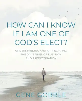 Wie kann ich wissen, ob ich zu den Auserwählten Gottes gehöre? Die Lehren von der Erwählung und der Vorherbestimmung verstehen und würdigen - How Can I Know if I am One of God's Elect? Understanding and Appreciating the Doctrines of Election and Predestination