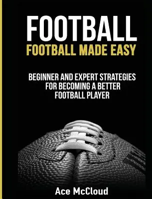 Fußball: Fußball leicht gemacht: Strategien für Anfänger und Experten, um ein besserer Fußballspieler zu werden - Football: Football Made Easy: Beginner and Expert Strategies For Becoming A Better Football Player