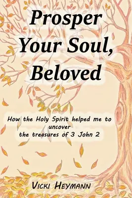 Gedeihe deine Seele, Geliebte: Wie der Heilige Geist mir half, die Schätze von 3. Johannes 2 zu entdecken - Prosper Your Soul, Beloved: How the Holy Spirit Helped Me to Uncover the Treasures of 3 John 2