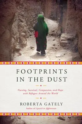 Footprints in the Dust: Pflege, Überleben, Mitgefühl und Hoffnung mit Flüchtlingen auf der ganzen Welt - Footprints in the Dust: Nursing, Survival, Compassion, and Hope with Refugees Around the World