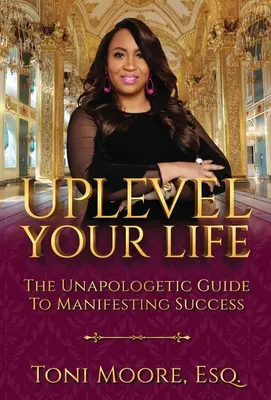 Erweitern Sie Ihr Leben: Der unverblümte Leitfaden zum Manifestieren von Erfolg - Uplevel Your Life: The Unapologetic Guide to Manifest Success