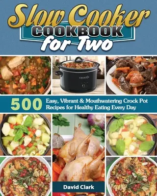 Slow Cooker Kochbuch für zwei: 500 einfache, lebendige und köstliche Crockpot-Rezepte für eine gesunde Ernährung jeden Tag - Slow Cooker Cookbook for Two: 500 Easy, Vibrant & Mouthwatering Crock Pot Recipes for Healthy Eating Every Day