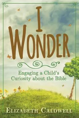 Ich wundere mich: Die Neugier eines Kindes auf die Bibel wecken - I Wonder: Engaging a Child's Curiosity about the Bible
