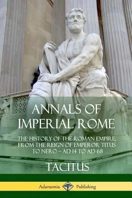 Die Annalen des kaiserlichen Roms: Die Geschichte des Römischen Reiches, von der Herrschaft des Kaisers Titus bis zu Nero - 14 n. Chr. bis 68 n. Chr. - Annals of Imperial Rome: The History of the Roman Empire, From the Reign of Emperor Titus to Nero - AD 14 to AD 68