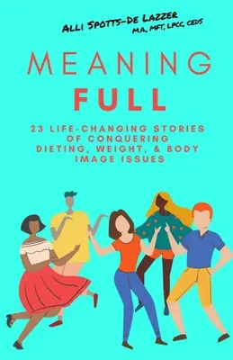 MeaningFULL: 23 lebensverändernde Geschichten über die Überwindung von Diäten, Gewichts- und Körperbildproblemen - MeaningFULL: 23 Life-Changing Stories of Conquering Dieting, Weight, & Body Image Issues