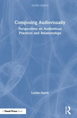 Audiovisuelles Komponieren: Perspektiven auf audiovisuelle Praktiken und Beziehungen - Composing Audiovisually: Perspectives on Audiovisual Practices and Relationships
