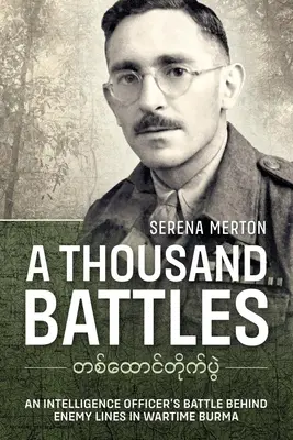 Tausend Schlachten: Der Kampf eines Geheimdienstoffiziers hinter den feindlichen Linien in Burma während des Krieges - A Thousand Battles: An Intelligence Officer's Battle Behind Enemy Lines in Wartime Burma