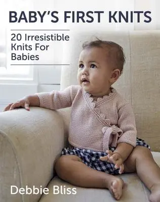 Baby's First Knits: 20 unwiderstehliche Strickmuster für Babys - Baby's First Knits: 20 Irresistible Knits for Babies