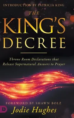 Das Dekret des Königs: Thronsaaldeklarationen, die übernatürliche Antworten auf Gebete freisetzen - The King's Decree: Throne Room Declarations that Release Supernatural Answers to Prayer