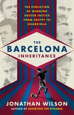 Das Barcelona-Erbe: Die Entwicklung einer erfolgreichen Fußballtaktik von Cruyff bis Guardiola - The Barcelona Inheritance: The Evolution of Winning Soccer Tactics from Cruyff to Guardiola