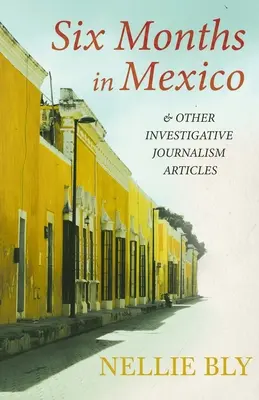 Sechs Monate in Mexiko - und andere Artikel aus dem investigativen Journalismus; mit einer Biografie von Frances E. Willard und Mary A. Livermore - Six Months in Mexico - and Other Investigative Journalism Articles;With a Biography by Frances E. Willard and Mary A. Livermore