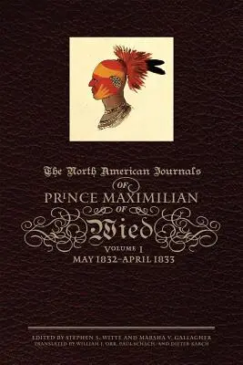 Die nordamerikanischen Tagebücher des Prinzen Maximilian von Wied, Band 1: Mai 1832-April 1833 - The North American Journals of Prince Maximilian of Wied, Volume 1: May 1832-April 1833