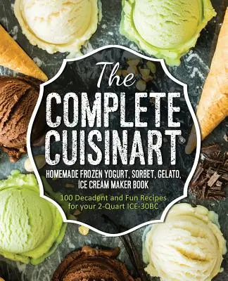 Das komplette Cuisinart Buch über hausgemachten gefrorenen Joghurt, Sorbet, Gelato und Eiscreme: 100 dekadente und lustige Rezepte für Ihre 2-Quart ICE-30BC - The Complete Cuisinart Homemade Frozen Yogurt, Sorbet, Gelato, Ice Cream Maker Book: 100 Decadent and Fun Recipes for your 2-Quart ICE-30BC