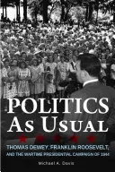Politik wie immer: Thomas Dewey, Franklin Roosevelt und der Präsidentschaftswahlkampf im Jahr 1944 - Politics as Usual: Thomas Dewey, Franklin Roosevelt, and the Wartime Presidential Campaign of 1944