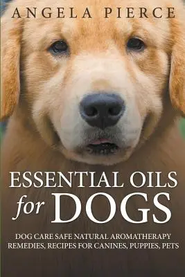 Ätherische Öle für Hunde: Hundepflege sichere natürliche Aromatherapie Remedies, Rezepte für Hunde, Welpen, Haustiere - Essential Oils For Dogs: Dog Care Safe Natural Aromatherapy Remedies, Recipes For Canines, Puppies, Pets