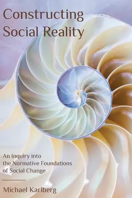 Die Konstruktion sozialer Wirklichkeit: Eine Untersuchung zu den normativen Grundlagen des sozialen Wandels - Constructing Social Reality: An Inquiry into the Normative Foundations of Social Change