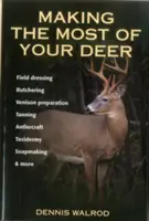 Wie Sie das Beste aus Ihrem Wildbret machen: Abrichten, Schlachten, Zubereiten von Wildbret, Gerben, Ameisenbau, Präparieren, Seifenherstellung und mehr - Making the Most of Your Deer: Field Dressing, Butchering, Venison Preparation, Tanning, Antlercraft, Taxidermy, Soapmaking, & More