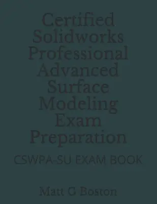 Certified Solidworks Professional Advanced Surface Modeling Prüfungsvorbereitung: Cswpa-Su Prüfungsbuch - Certified Solidworks Professional Advanced Surface Modeling Exam Preparation: Cswpa-Su Exam Book