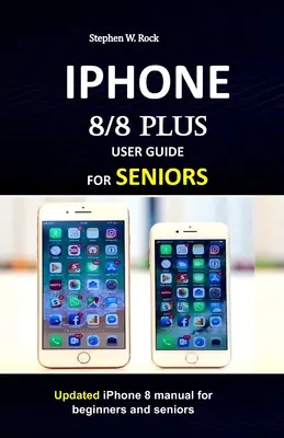 IPHONE 8/8 plus BENUTZERHANDBUCH FÜR SENIOREN: Aktualisierte iPhone 8 Anleitung für Einsteiger und Senioren - IPHONE 8/8 plus USER GUIDE FOR SENIORS: Updated iPhone 8 manual for beginners and seniors