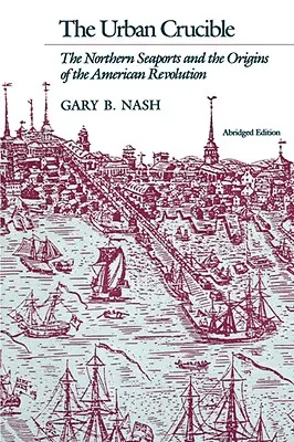 Urbaner Schmelztiegel: Die nördlichen Seehäfen und die Ursprünge der Amerikanischen Revolution - Urban Crucible: The Northern Seaports and the Origins of the American Revolution