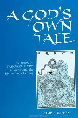 A God's Own Tale: Das Buch der Verwandlungen von Wenchang, dem göttlichen Herrn von Zitong - A God's Own Tale: The Book of Transformations of Wenchang, the Divine Lord of Zitong