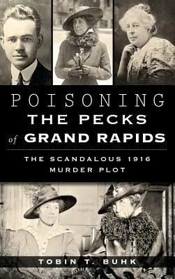 Die Vergiftung der Pecks von Grand Rapids: Das skandalöse Mordkomplott von 1916 - Poisoning the Pecks of Grand Rapids: The Scandalous 1916 Murder Plot